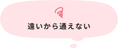 遠いから通えない