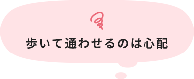 歩いて通わせるのは心配